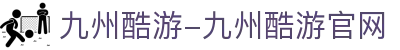 九州酷游-九州酷游官网